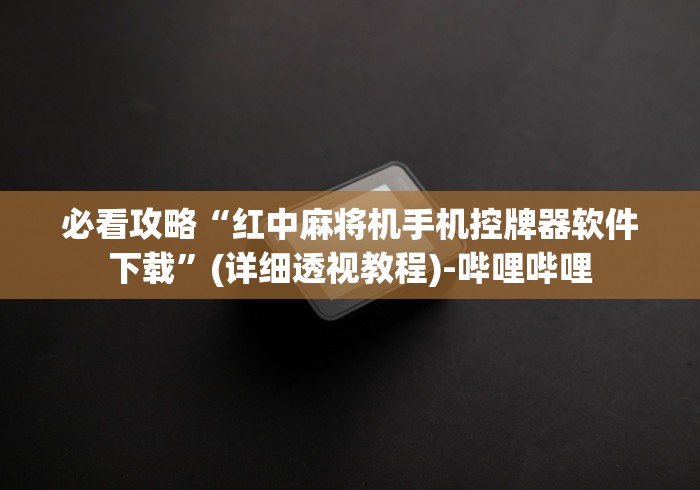 必看攻略“红中麻将机手机控牌器软件下载”(详细透视教程)-哔哩哔哩