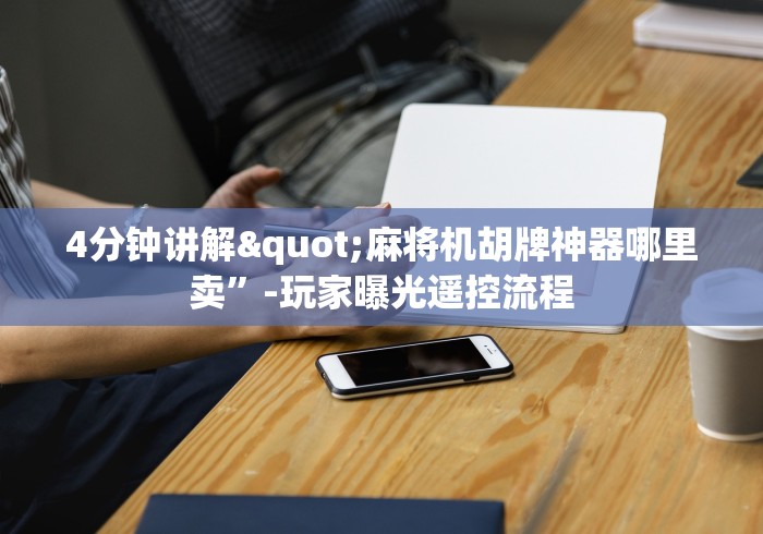 4分钟讲解"麻将机胡牌神器哪里卖”-玩家曝光遥控流程