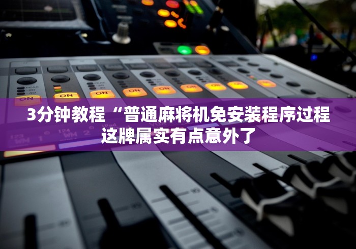 3分钟教程“普通麻将机免安装程序过程这牌属实有点意外了