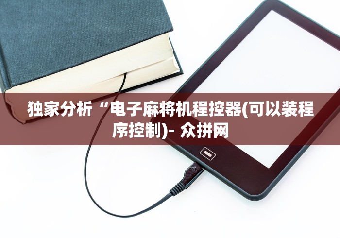 独家分析“电子麻将机程控器(可以装程序控制)- 众拼网