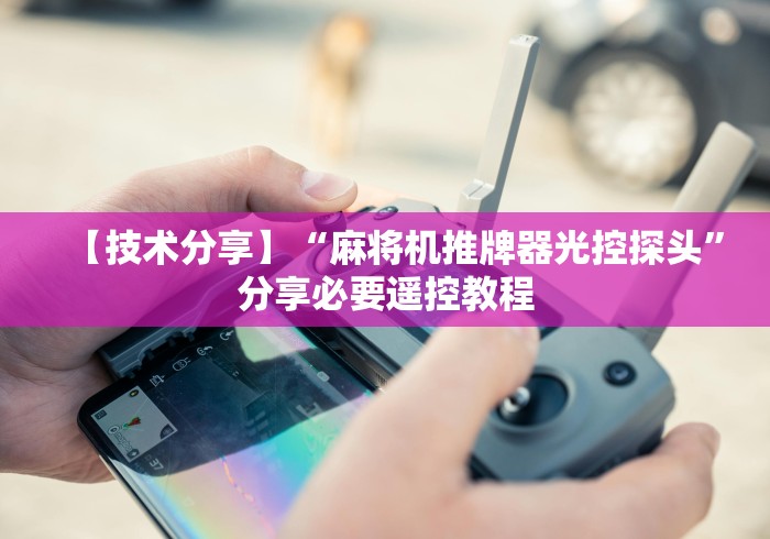 【技术分享】“麻将机推牌器光控探头”分享必要遥控教程