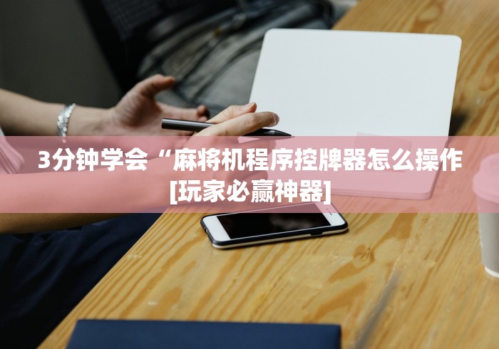 3分钟学会“麻将机程序控牌器怎么操作[玩家必赢神器]