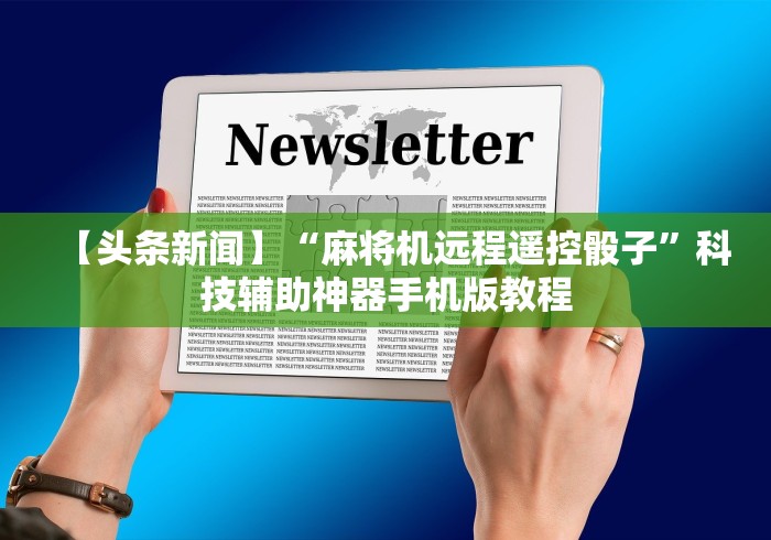【头条新闻】“麻将机远程遥控骰子”科技辅助神器手机版教程 【头条新闻】“麻将机远程遥控骰子”科技辅助神器手机版教程