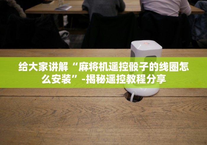 【知道】“麻将机控牌器怎么安装的（控牌器免安装神器）