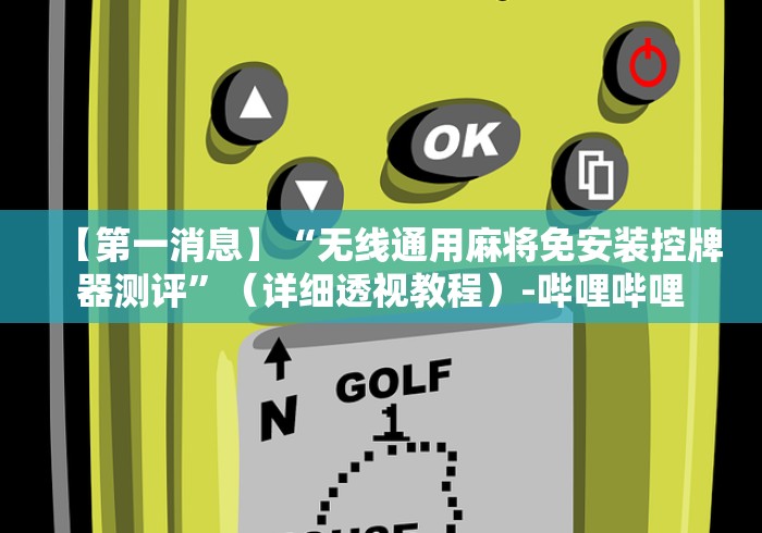 【第一消息】“无线通用麻将免安装控牌器测评”（详细透视教程）-哔哩哔哩