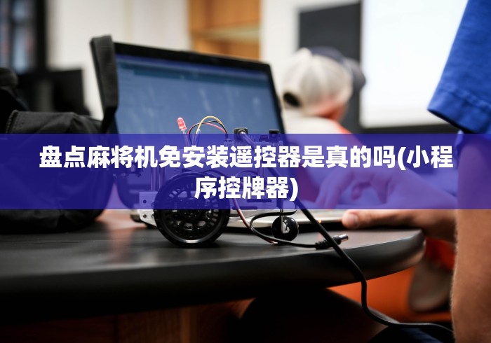 盘点麻将机免安装遥控器是真的吗(小程序控牌器)