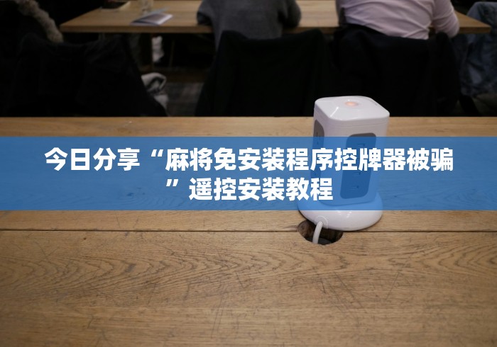 今日分享“麻将免安装程序控牌器被骗”遥控安装教程 今日分享“麻将免安装程序控牌器被骗”遥控安装教程