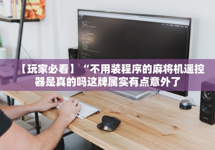 【玩家必看】“不用装程序的麻将机遥控器是真的吗这牌属实有点意外了