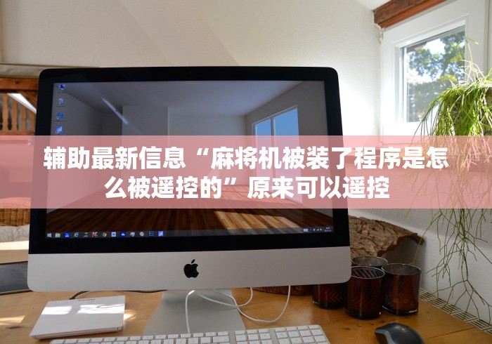 辅助最新信息“麻将机被装了程序是怎么被遥控的”原来可以遥控 辅助最新信息“麻将机被装了程序是怎么被遥控的”原来可以遥控