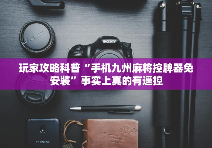 玩家攻略科普“手机九州麻将控牌器免安装”事实上真的有遥控