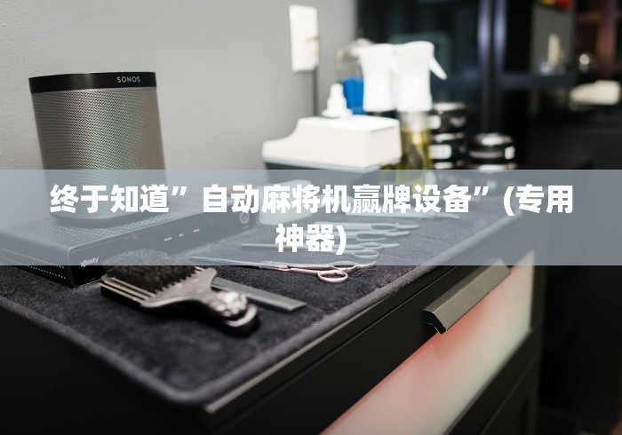 终于知道”自动麻将机赢牌设备”(专用神器)