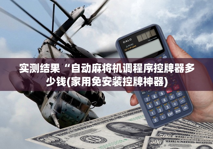 实测结果“自动麻将机调程序控牌器多少钱(家用免安装控牌神器)