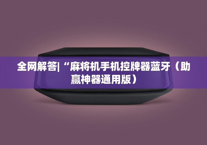全网解答|“麻将机手机控牌器蓝牙（助赢神器通用版）
