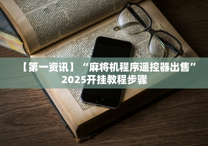 【第一资讯】“麻将机程序遥控器出售”2025开挂教程步骤