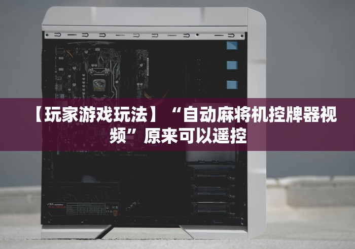 【玩家游戏玩法】“自动麻将机控牌器视频”原来可以遥控