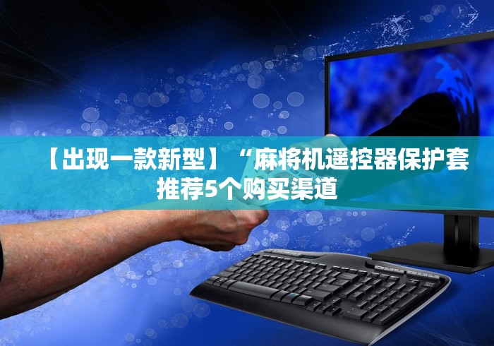 【出现一款新型】“麻将机遥控器保护套推荐5个购买渠道