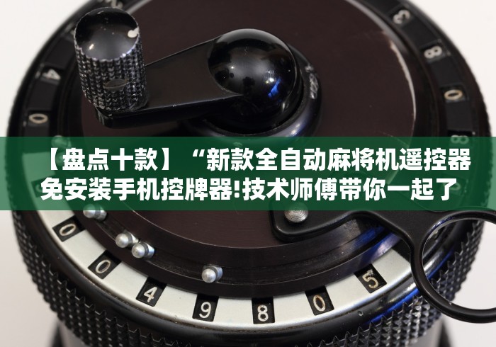 【盘点十款】“新款全自动麻将机遥控器免安装手机控牌器!技术师傅带你一起了解(详细教程)-知乎 【盘点十款】“新款全自动麻将机遥控器免安装手机控牌器!技术师傅带你一起了解(详细教程)-知乎