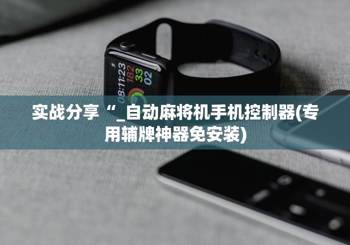 实战分享“_自动麻将机手机控制器(专用辅牌神器免安装)