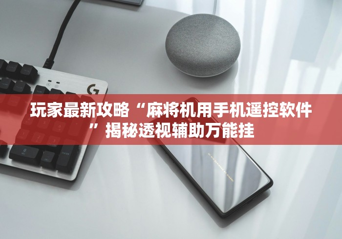 玩家最新攻略“麻将机用手机遥控软件”揭秘透视辅助万能挂