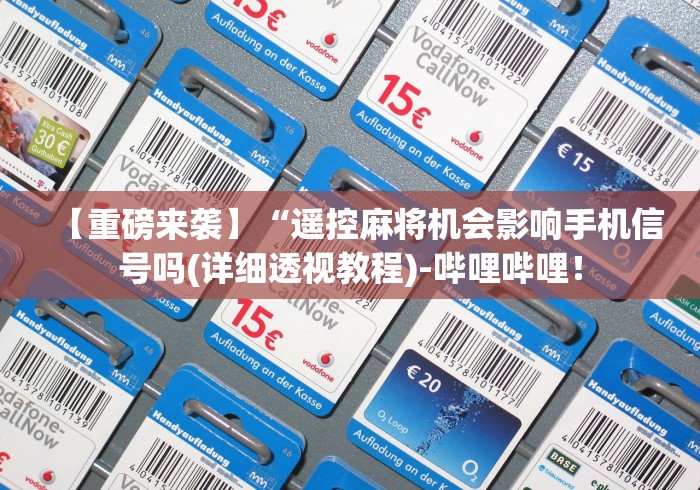 【重磅来袭】“遥控麻将机会影响手机信号吗(详细透视教程)-哔哩哔哩！