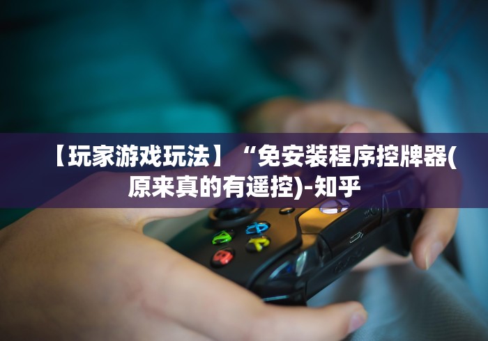 【玩家游戏玩法】“免安装程序控牌器(原来真的有遥控)-知乎