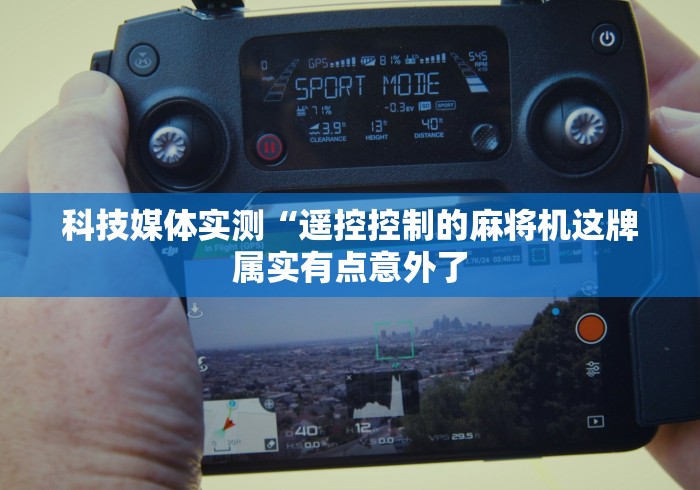 科技媒体实测“遥控控制的麻将机这牌属实有点意外了