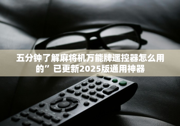 五分钟了解麻将机万能牌遥控器怎么用的”已更新2025版通用神器