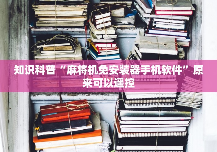 知识科普“麻将机免安装器手机软件”原来可以遥控