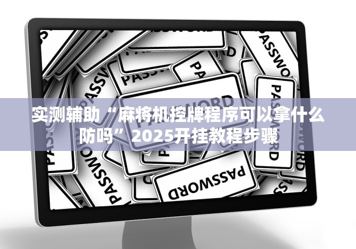 实测辅助“麻将机控牌程序可以拿什么防吗”2025开挂教程步骤