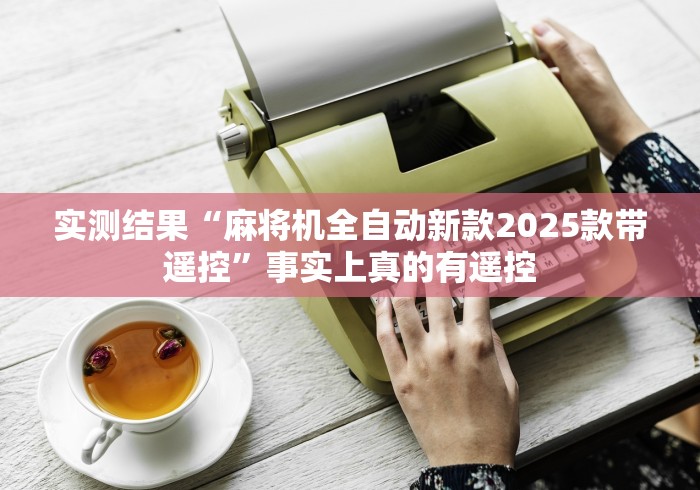 实测结果“麻将机全自动新款2025款带遥控”事实上真的有遥控