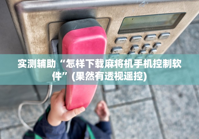 实测辅助“怎样下载麻将机手机控制软件”(果然有透视遥控)