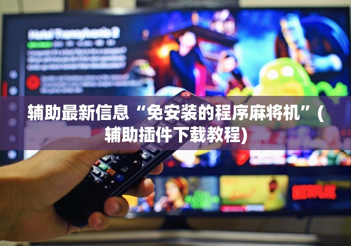 辅助最新信息“免安装的程序麻将机”(辅助插件下载教程)