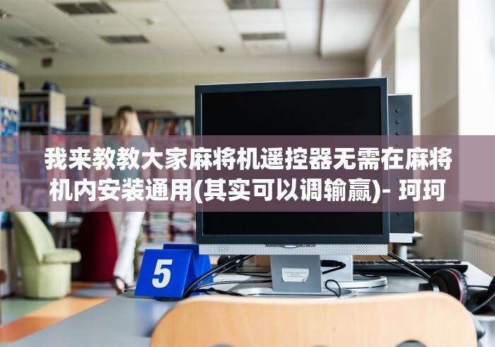 我来教教大家麻将机遥控器无需在麻将机内安装通用(其实可以调输赢)- 珂珂 我来教教大家麻将机遥控器无需在麻将机内安装通用(其实可以调输赢)- 珂珂