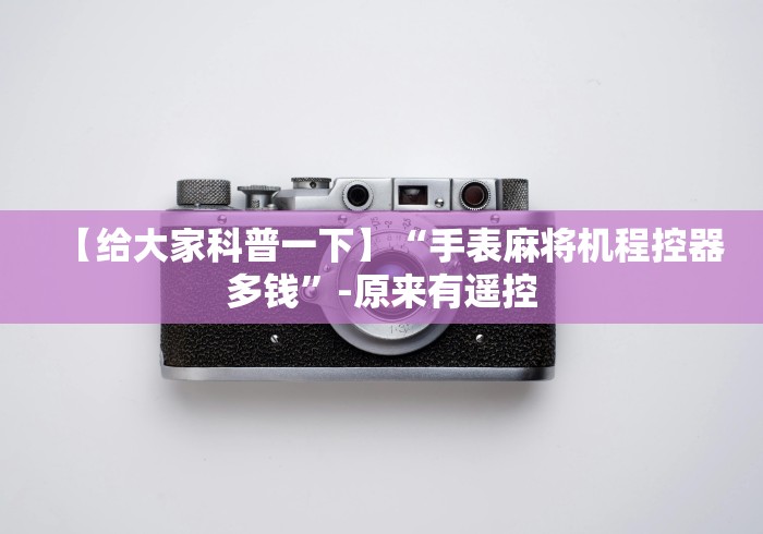 【给大家科普一下】“手表麻将机程控器多钱”-原来有遥控