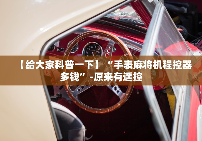 【给大家科普一下】“手表麻将机程控器多钱”-原来有遥控