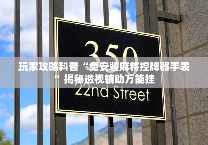 玩家攻略科普“免安装麻将控牌器手表”揭秘透视辅助万能挂 玩家攻略科普“免安装麻将控牌器手表”揭秘透视辅助万能挂