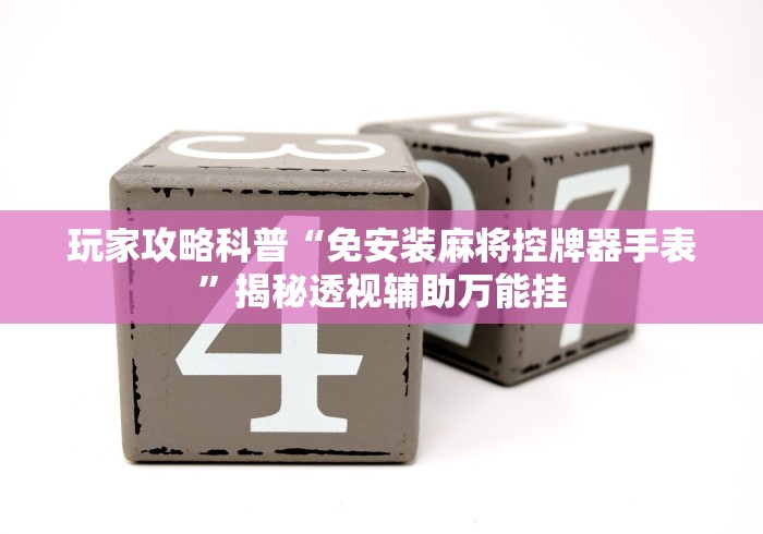 玩家攻略科普“免安装麻将控牌器手表”揭秘透视辅助万能挂 玩家攻略科普“免安装麻将控牌器手表”揭秘透视辅助万能挂