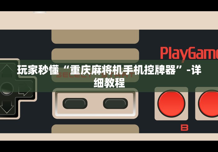 玩家秒懂“重庆麻将机手机控牌器”-详细教程