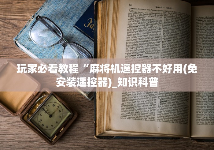 玩家必看教程“麻将机遥控器不好用(免安装遥控器)_知识科普