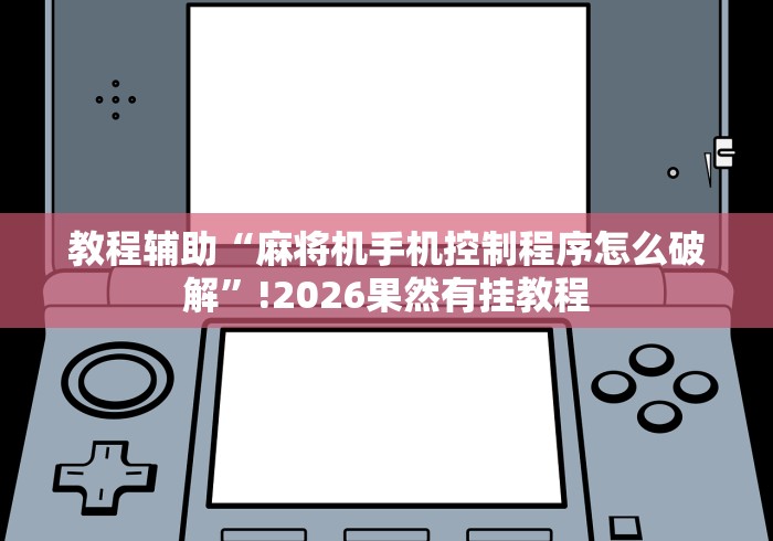 教程辅助“麻将机手机控制程序怎么破解”!2026果然有挂教程