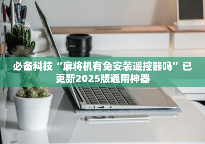 必备科技“麻将机有免安装遥控器吗”已更新2025版通用神器