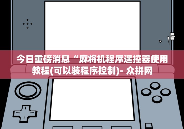 今日重磅消息“麻将机程序遥控器使用教程(可以装程序控制)- 众拼网