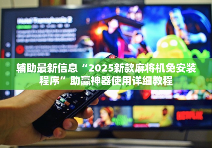 辅助最新信息“2025新款麻将机免安装程序”助赢神器使用详细教程