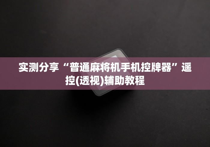 实测分享“普通麻将机手机控牌器”遥控(透视)辅助教程 实测分享“普通麻将机手机控牌器”遥控(透视)辅助教程