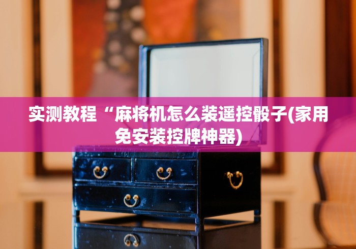 实测教程“麻将机怎么装遥控骰子(家用免安装控牌神器)