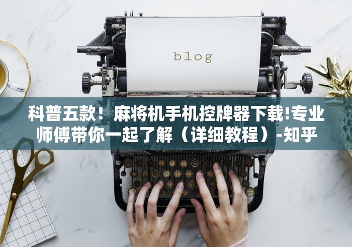 科普五款！麻将机手机控牌器下载!专业师傅带你一起了解（详细教程）-知乎