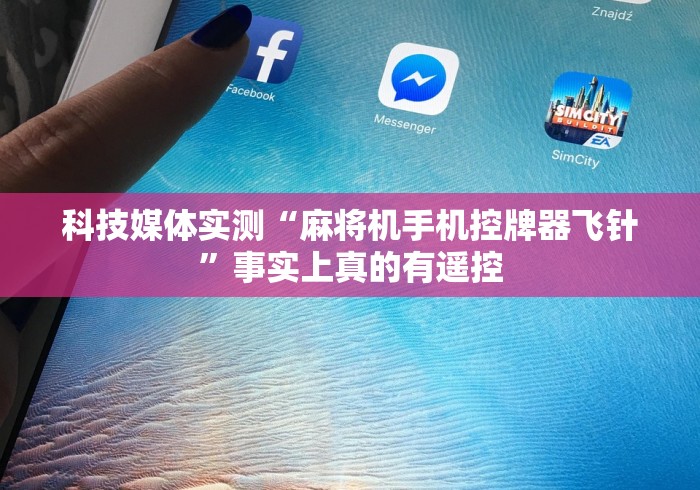 科技媒体实测“麻将机手机控牌器飞针”事实上真的有遥控 科技媒体实测“麻将机手机控牌器飞针”事实上真的有遥控
