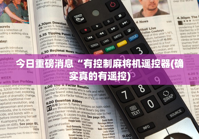 今日重磅消息“有控制麻将机遥控器(确实真的有遥控)