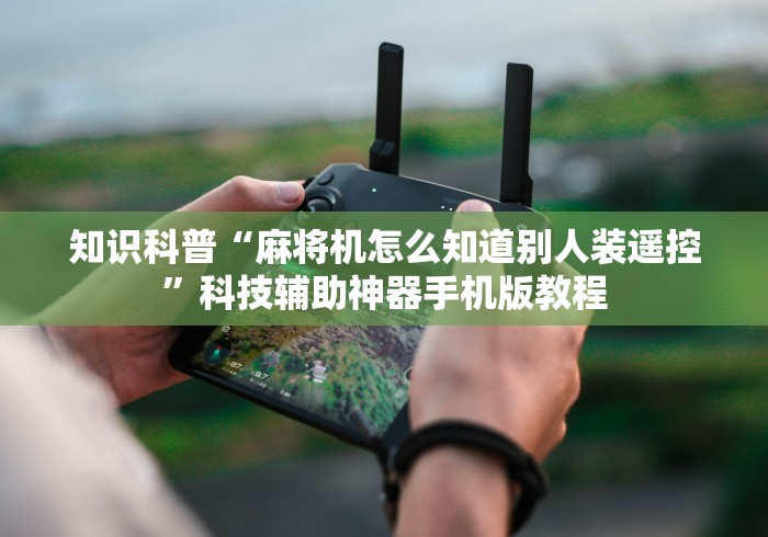 知识科普“麻将机怎么知道别人装遥控”科技辅助神器手机版教程