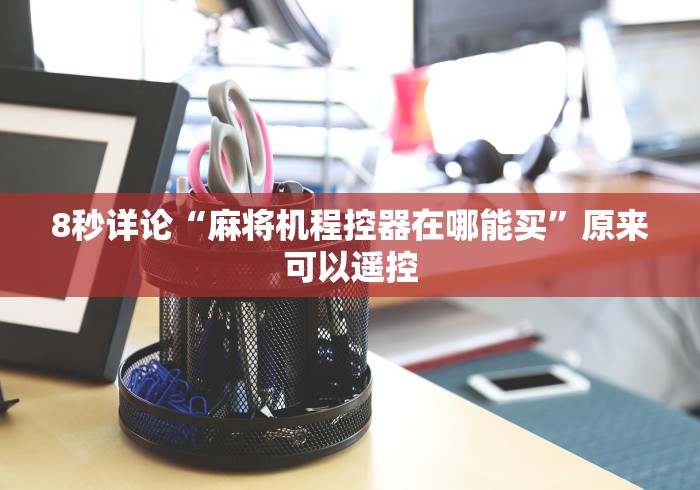 8秒详论“麻将机程控器在哪能买”原来可以遥控